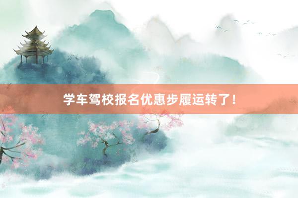 学车驾校报名优惠步履运转了！