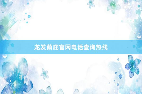 龙发荫庇官网电话查询热线