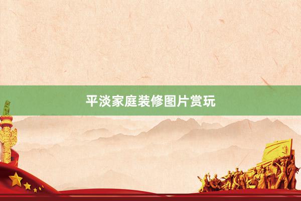 平淡家庭装修图片赏玩