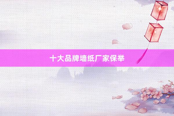 十大品牌墙纸厂家保举