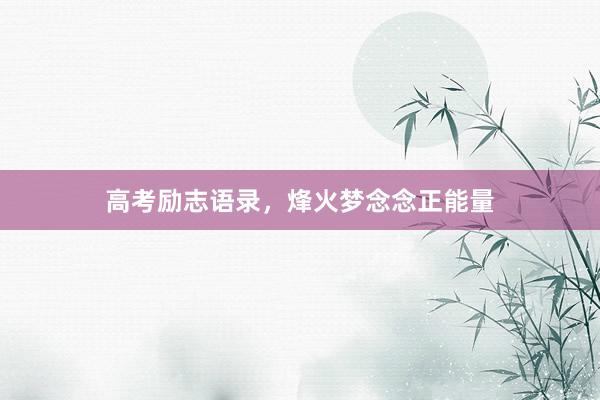 高考励志语录，烽火梦念念正能量