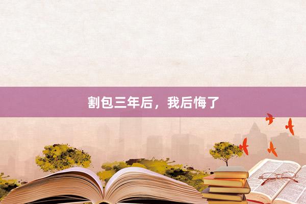 割包三年后，我后悔了
