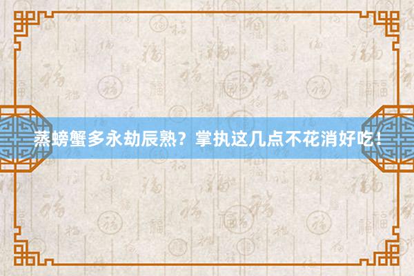 蒸螃蟹多永劫辰熟？掌执这几点不花消好吃！